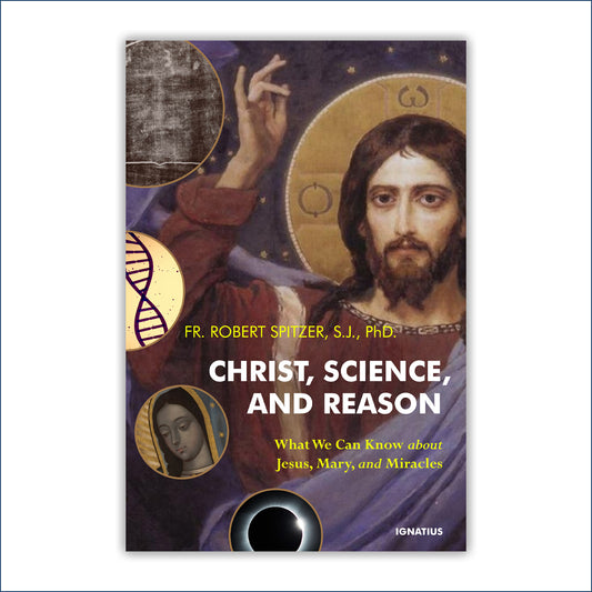 Christ, Science, and Reason: What We Can Know About Jesus, Mary, and Miracles